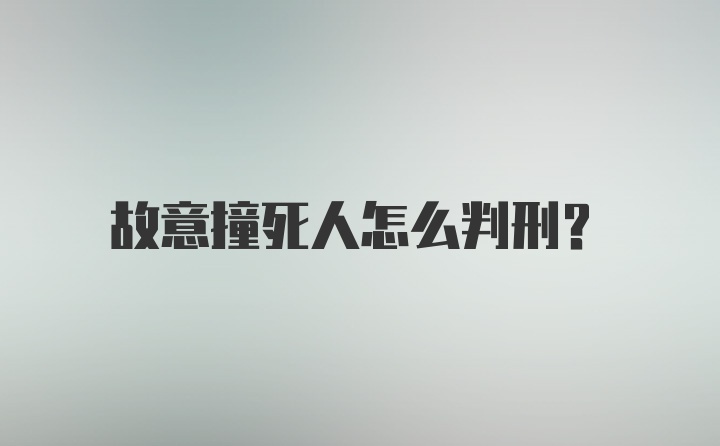 故意撞死人怎么判刑？