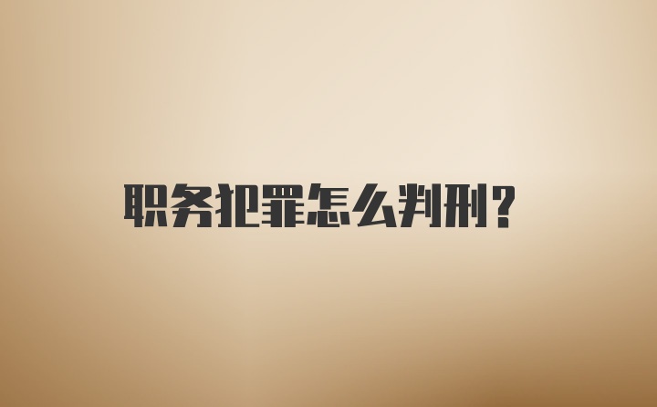 职务犯罪怎么判刑？