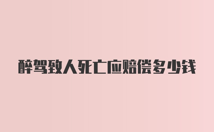 醉驾致人死亡应赔偿多少钱