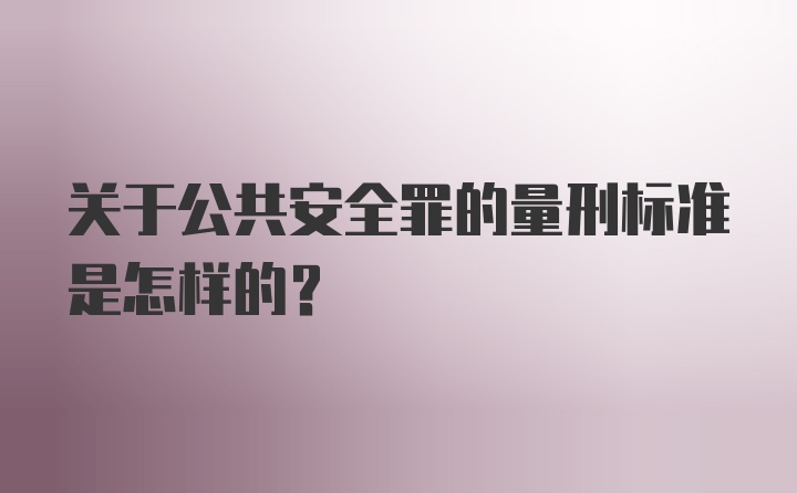 关于公共安全罪的量刑标准是怎样的？