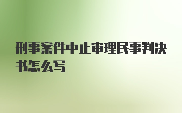 刑事案件中止审理民事判决书怎么写