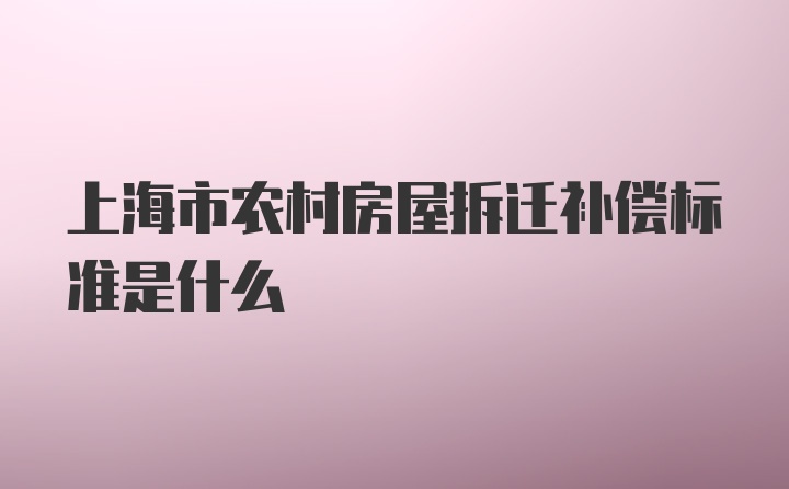 上海市农村房屋拆迁补偿标准是什么