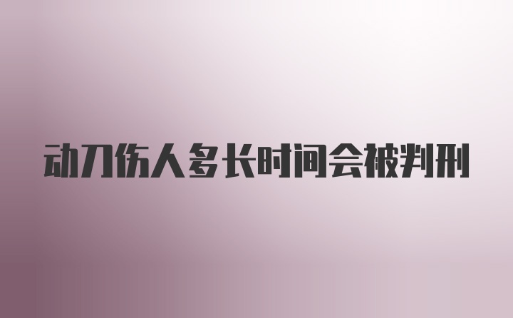 动刀伤人多长时间会被判刑