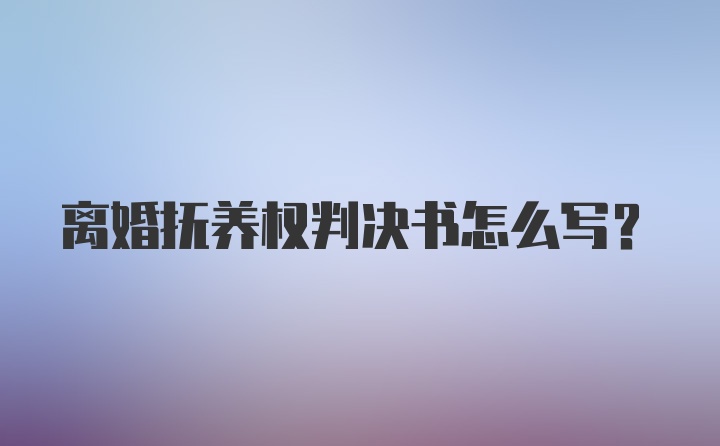 离婚抚养权判决书怎么写？