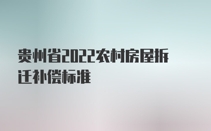 贵州省2022农村房屋拆迁补偿标准