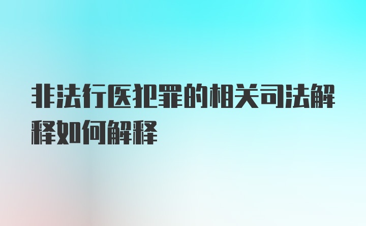 非法行医犯罪的相关司法解释如何解释