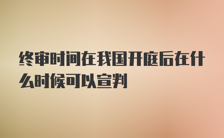 终审时间在我国开庭后在什么时候可以宣判