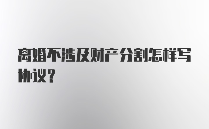 离婚不涉及财产分割怎样写协议？