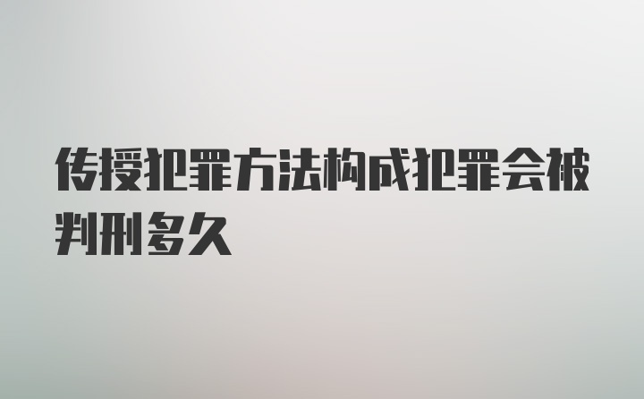 传授犯罪方法构成犯罪会被判刑多久