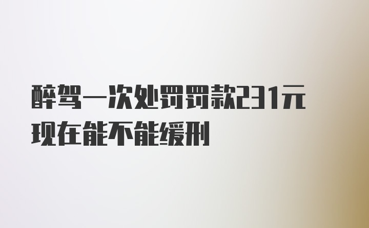 醉驾一次处罚罚款231元现在能不能缓刑