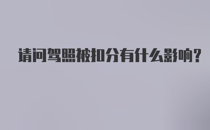 请问驾照被扣分有什么影响？