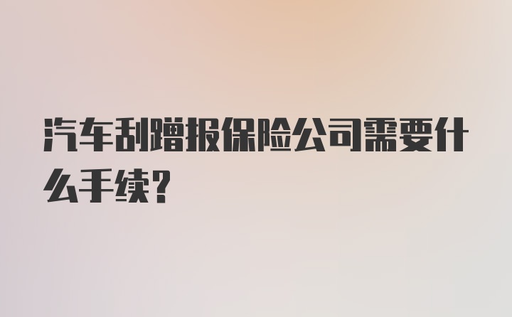 汽车刮蹭报保险公司需要什么手续？