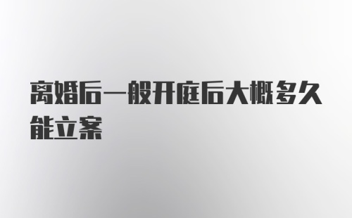 离婚后一般开庭后大概多久能立案