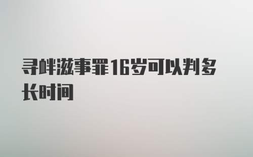 寻衅滋事罪16岁可以判多长时间