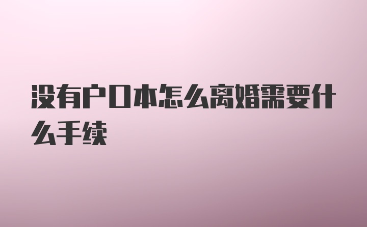 没有户口本怎么离婚需要什么手续