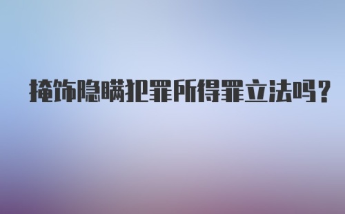 掩饰隐瞒犯罪所得罪立法吗？