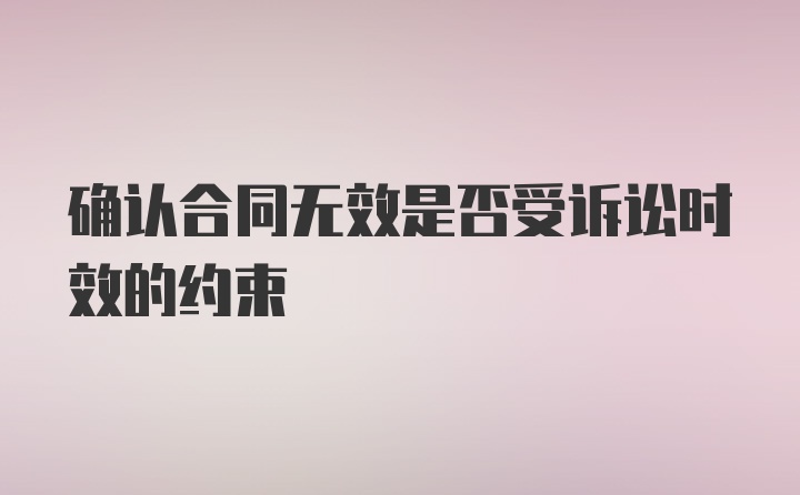 确认合同无效是否受诉讼时效的约束