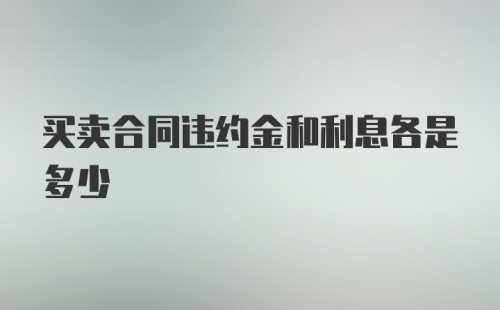 买卖合同违约金和利息各是多少