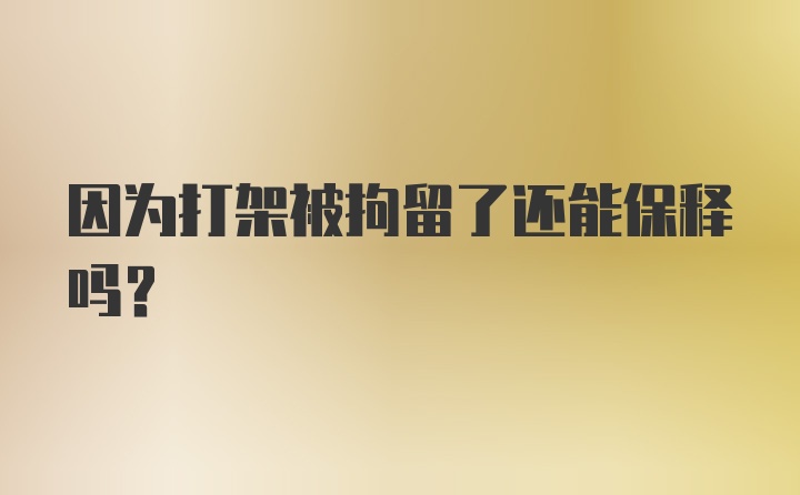 因为打架被拘留了还能保释吗？