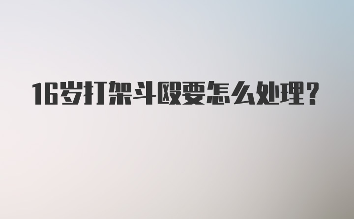 16岁打架斗殴要怎么处理？