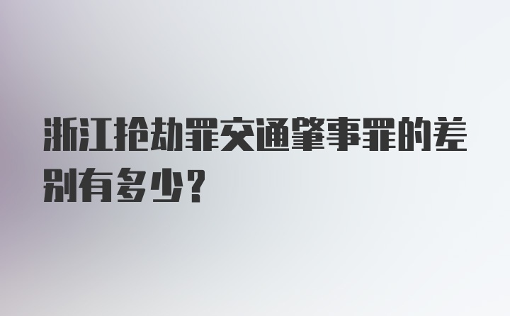 浙江抢劫罪交通肇事罪的差别有多少？