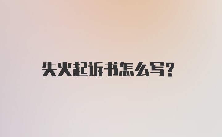 失火起诉书怎么写?