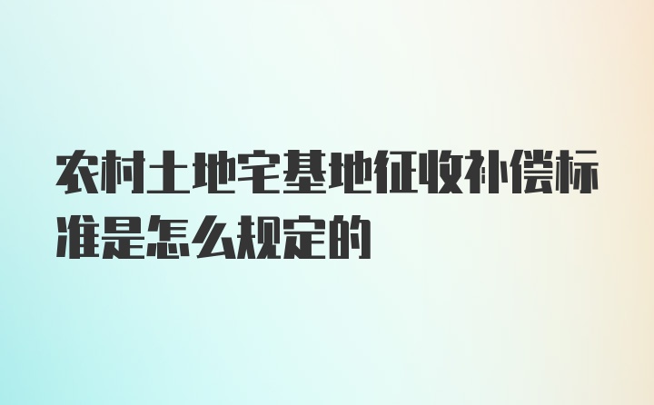 农村土地宅基地征收补偿标准是怎么规定的