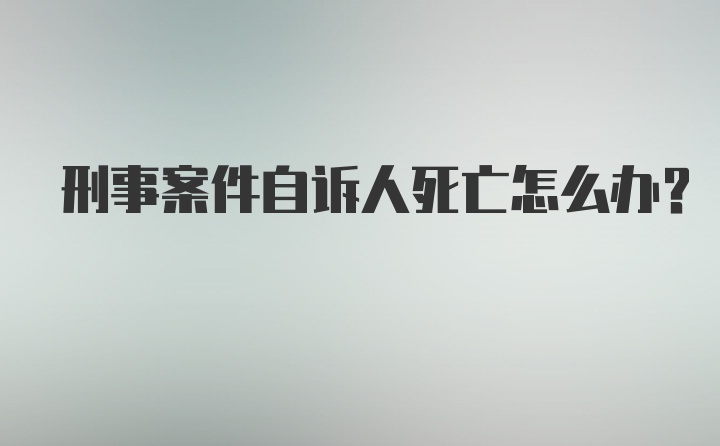 刑事案件自诉人死亡怎么办？