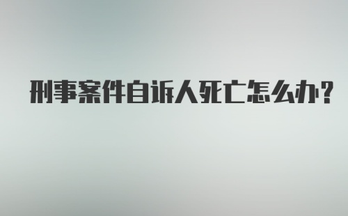 刑事案件自诉人死亡怎么办？