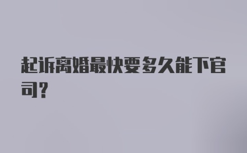 起诉离婚最快要多久能下官司？