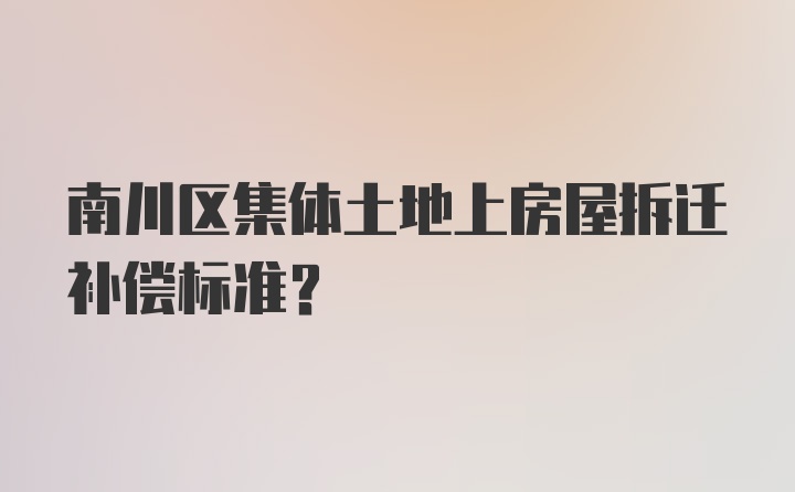 南川区集体土地上房屋拆迁补偿标准？