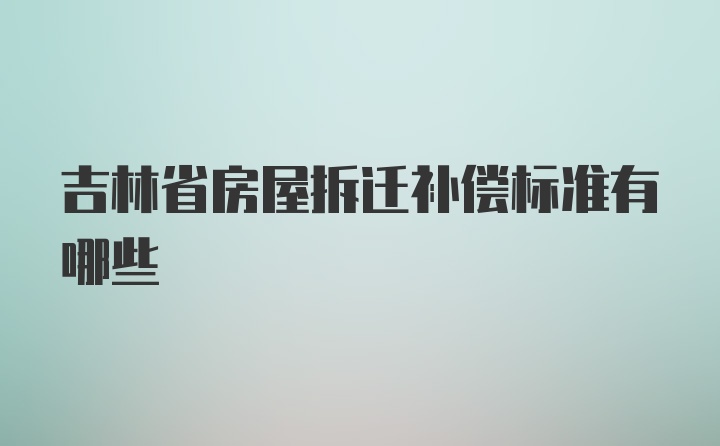 吉林省房屋拆迁补偿标准有哪些