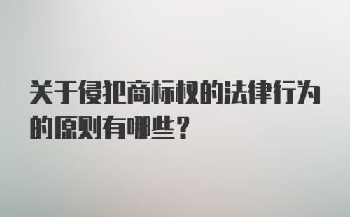 关于侵犯商标权的法律行为的原则有哪些？