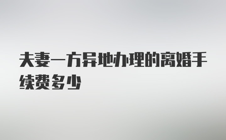 夫妻一方异地办理的离婚手续费多少