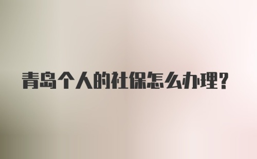 青岛个人的社保怎么办理？