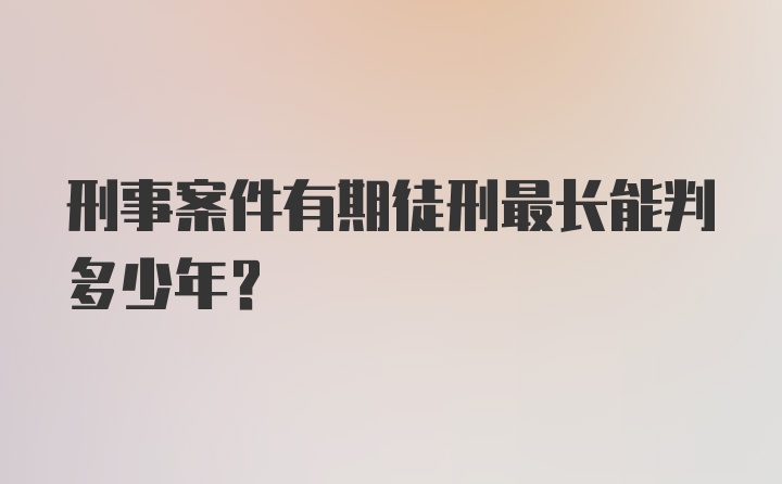 刑事案件有期徒刑最长能判多少年？