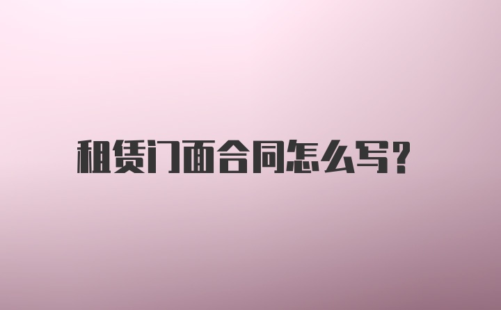 租赁门面合同怎么写？