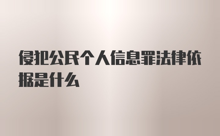 侵犯公民个人信息罪法律依据是什么