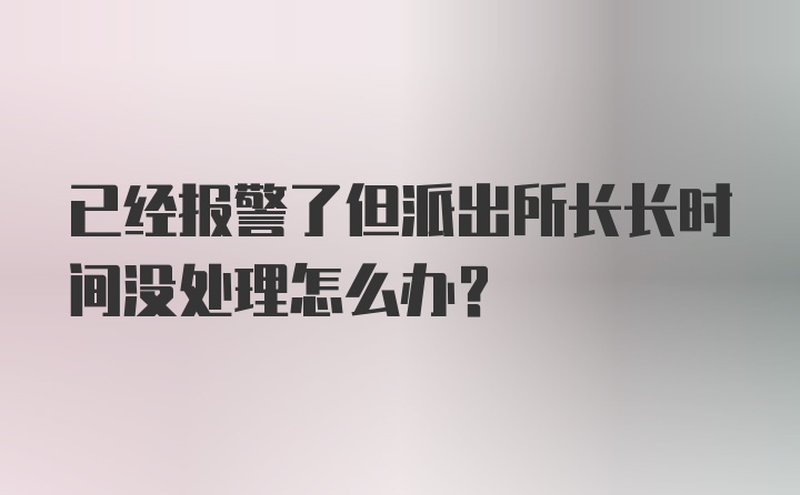 已经报警了但派出所长长时间没处理怎么办？