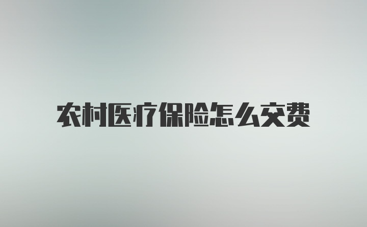 农村医疗保险怎么交费