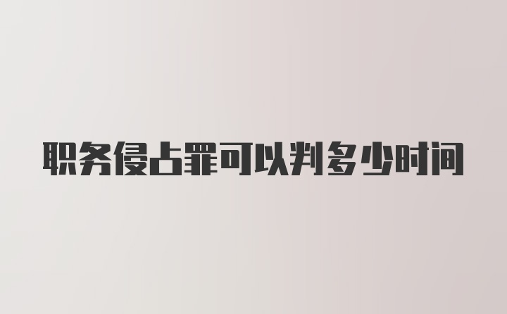 职务侵占罪可以判多少时间