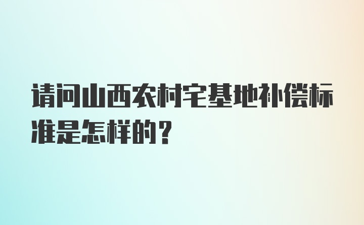 请问山西农村宅基地补偿标准是怎样的？