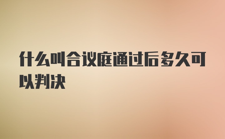 什么叫合议庭通过后多久可以判决