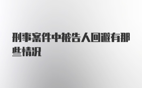 刑事案件中被告人回避有那些情况