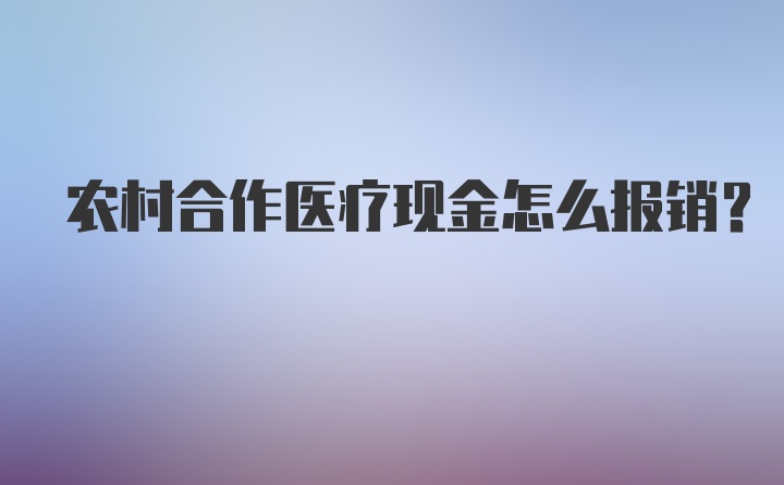 农村合作医疗现金怎么报销？