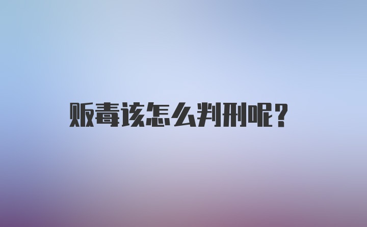 贩毒该怎么判刑呢？