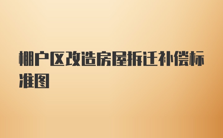 棚户区改造房屋拆迁补偿标准图