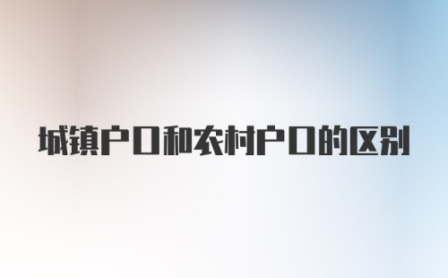 城镇户口和农村户口的区别