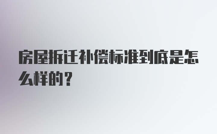 房屋拆迁补偿标准到底是怎么样的？