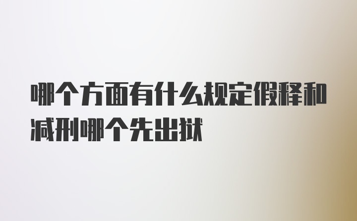 哪个方面有什么规定假释和减刑哪个先出狱